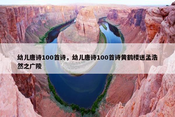幼儿唐诗100首诗，幼儿唐诗100首诗黄鹤楼送孟浩然之广陵