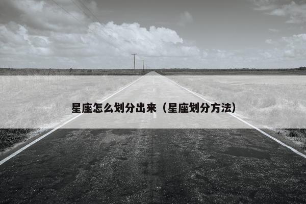 星座怎么划分出来（星座划分方法）