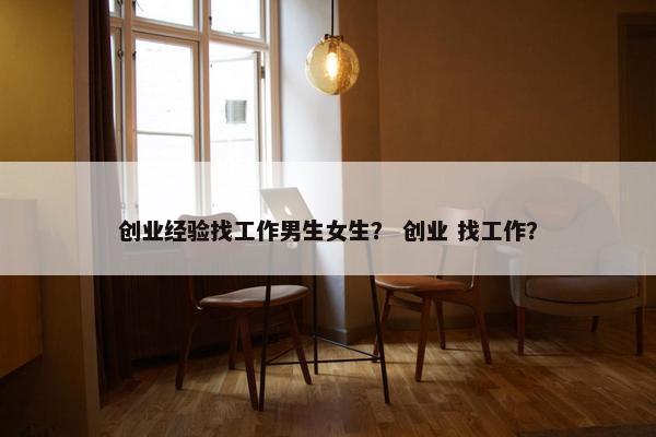 创业经验找工作男生女生？ 创业 找工作？