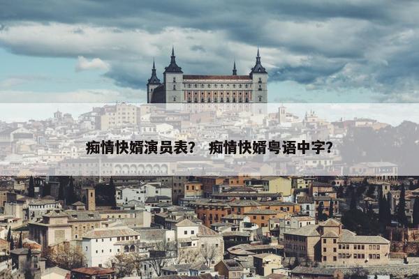 痴情快婿演员表？ 痴情快婿粤语中字？