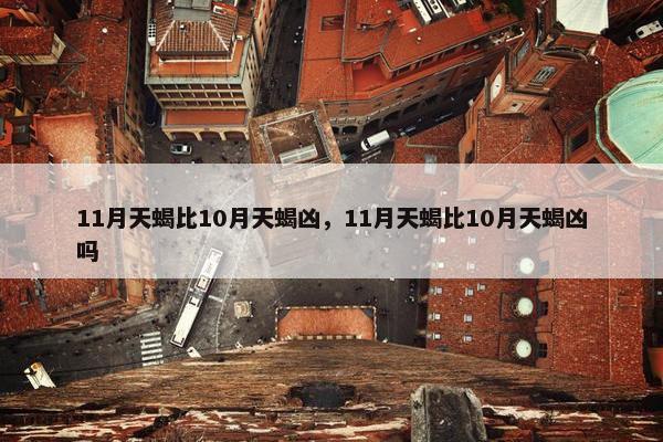 11月天蝎比10月天蝎凶，11月天蝎比10月天蝎凶吗