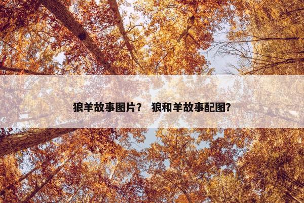 狼羊故事图片？ 狼和羊故事配图？