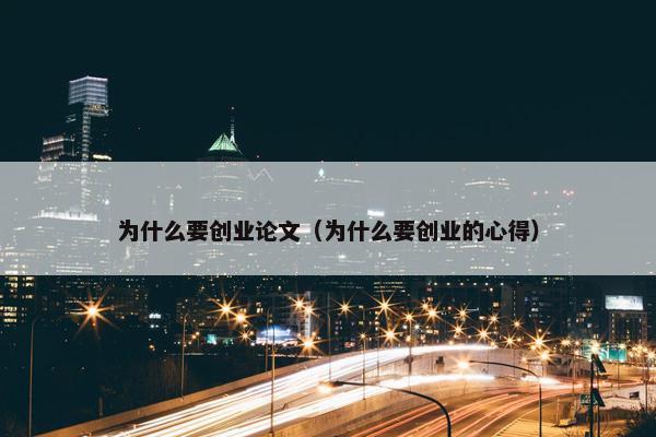 为什么要创业论文（为什么要创业的心得）