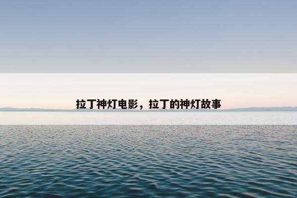拉丁神灯电影，拉丁的神灯故事