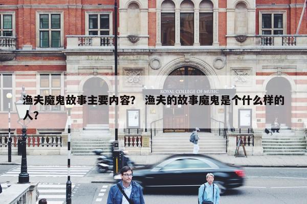 渔夫魔鬼故事主要内容？ 渔夫的故事魔鬼是个什么样的人？