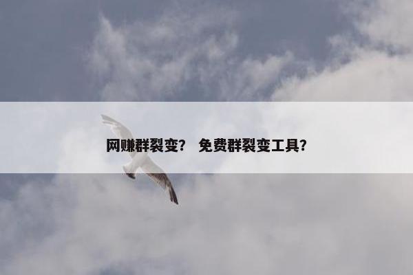 网赚群裂变？ 免费群裂变工具？