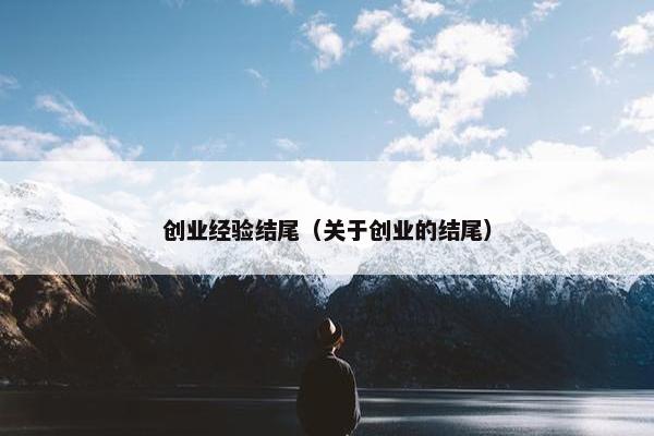 创业经验结尾（关于创业的结尾）