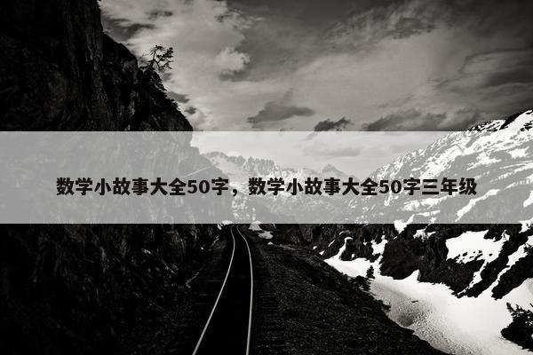 数学小故事大全50字，数学小故事大全50字三年级