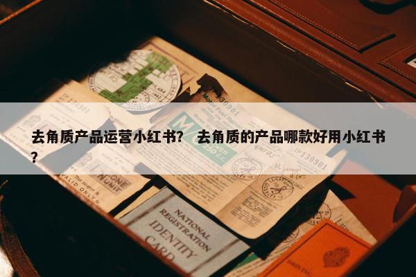 去角质产品运营小红书？ 去角质的产品哪款好用小红书？