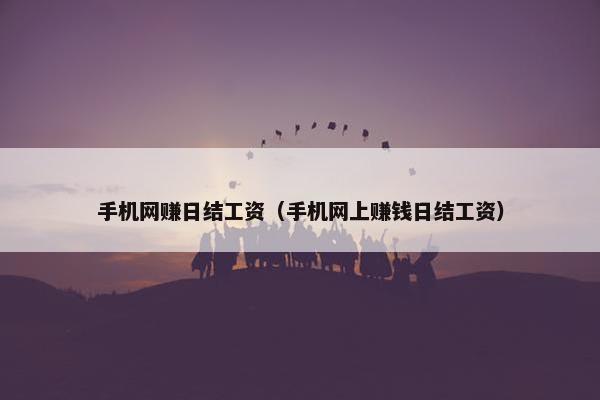 手机网赚日结工资（手机网上赚钱日结工资）