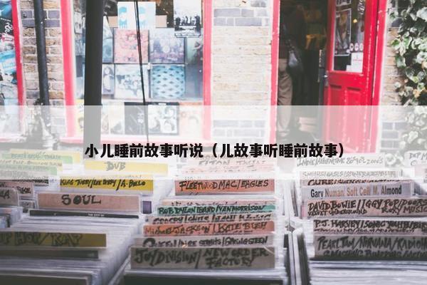 小儿睡前故事听说（儿故事听睡前故事）