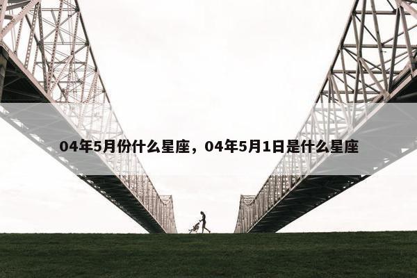 04年5月份什么星座，04年5月1日是什么星座