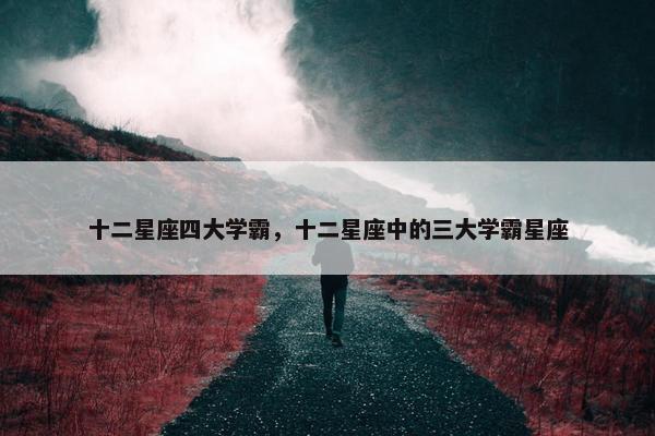 十二星座四大学霸，十二星座中的三大学霸星座