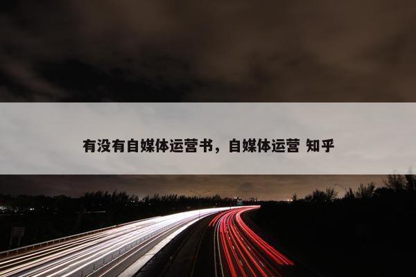 有没有自媒体运营书，自媒体运营 知乎