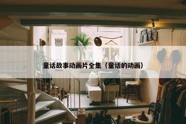 童话故事动画片全集（童话的动画）