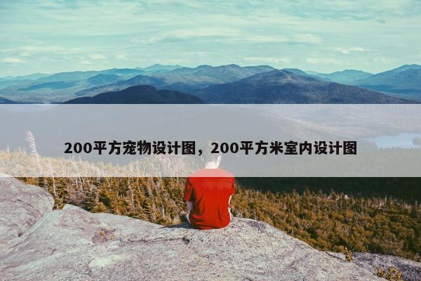 200平方宠物设计图，200平方米室内设计图