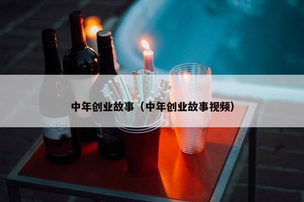 中年创业故事（中年创业故事视频）