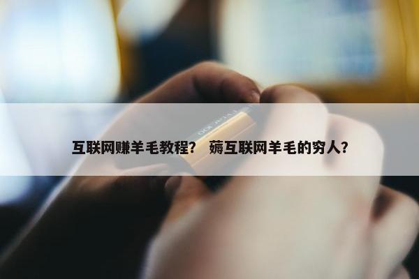 互联网赚羊毛教程？ 薅互联网羊毛的穷人？