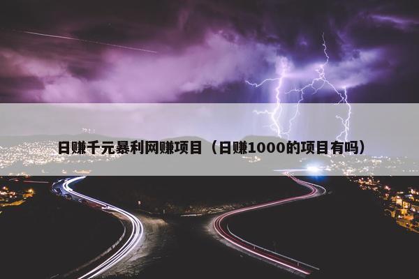 日赚千元暴利网赚项目（日赚1000的项目有吗）