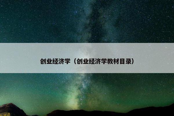 创业经济学（创业经济学教材目录）