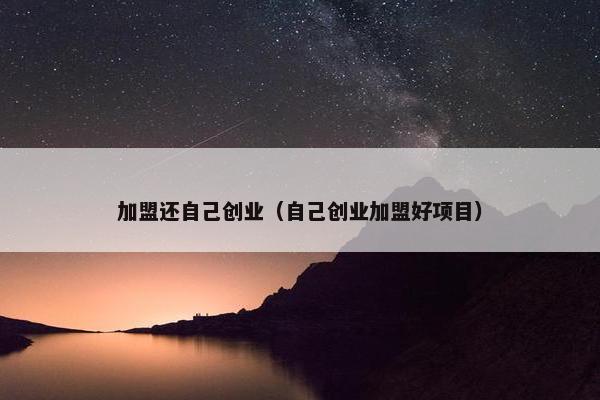 加盟还自己创业（自己创业加盟好项目）