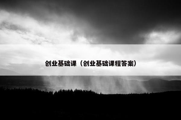 创业基础课（创业基础课程答案）