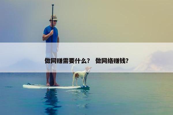 做网赚需要什么？ 做网络赚钱？
