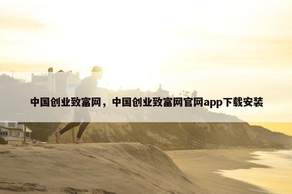 中国创业致富网，中国创业致富网官网app下载安装