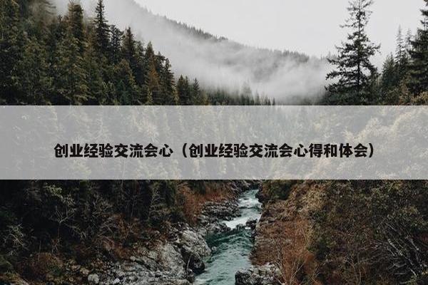 创业经验交流会心（创业经验交流会心得和体会）
