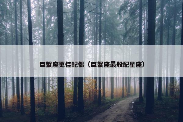 巨蟹座更佳配偶（巨蟹座最般配星座）
