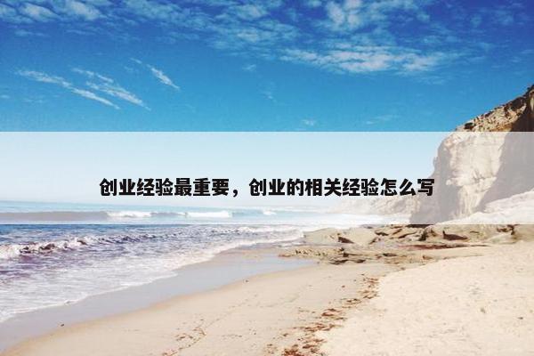 创业经验最重要，创业的相关经验怎么写
