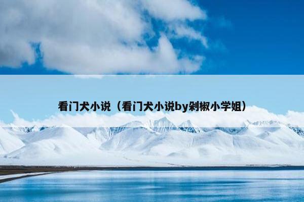 看门犬小说（看门犬小说by剁椒小学姐）