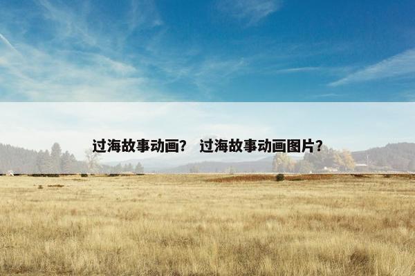 过海故事动画？ 过海故事动画图片？