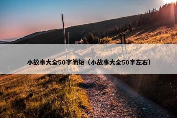 小故事大全50字简短（小故事大全50字左右）