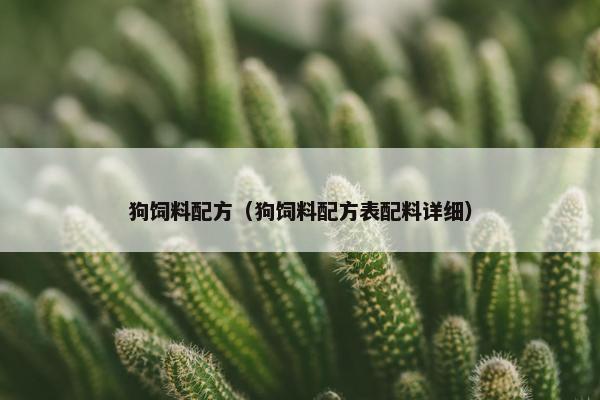 狗饲料配方（狗饲料配方表配料详细）