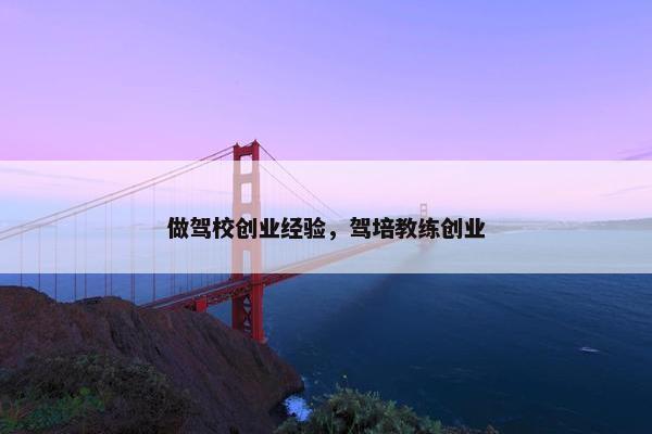 做驾校创业经验，驾培教练创业