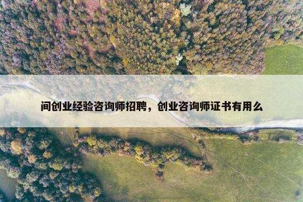 间创业经验咨询师招聘，创业咨询师证书有用么