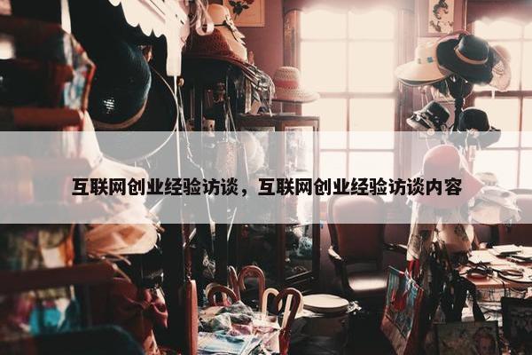 互联网创业经验访谈，互联网创业经验访谈内容