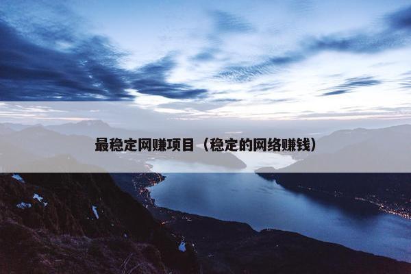 最稳定网赚项目（稳定的网络赚钱）
