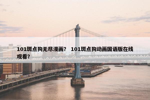 101斑点狗无尽漫画？ 101斑点狗动画国语版在线观看？