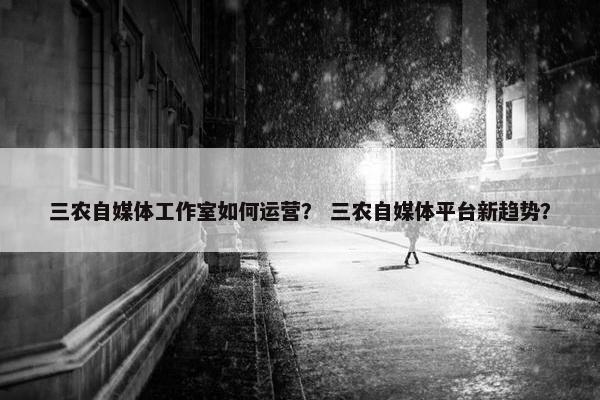 三农自媒体工作室如何运营？ 三农自媒体平台新趋势？