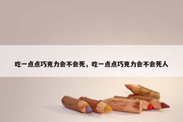吃一点点巧克力会不会死，吃一点点巧克力会不会死人