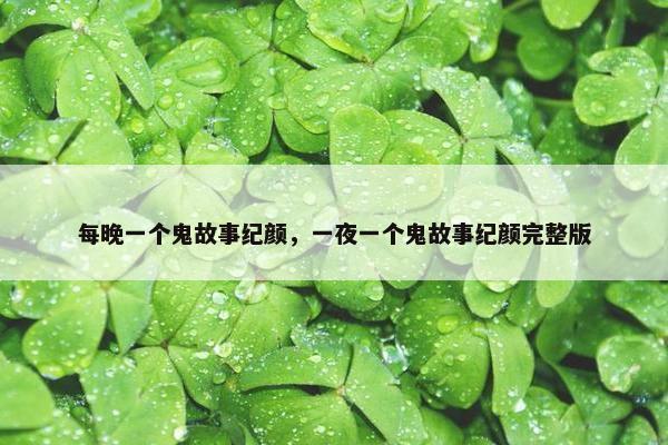 每晚一个鬼故事纪颜，一夜一个鬼故事纪颜完整版