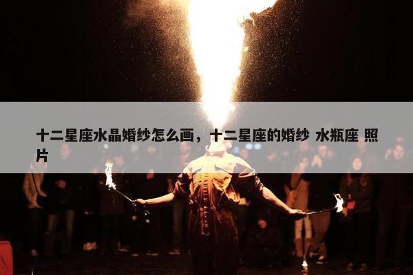十二星座水晶婚纱怎么画，十二星座的婚纱 水瓶座 照片