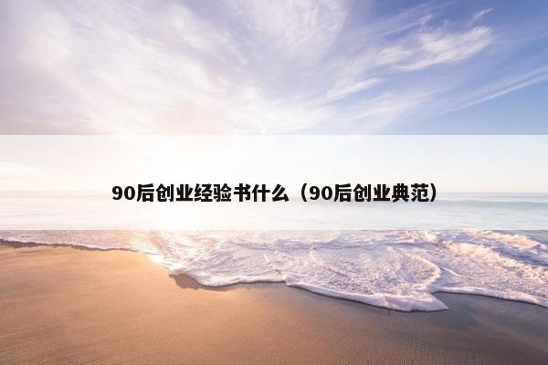 90后创业经验书什么（90后创业典范）