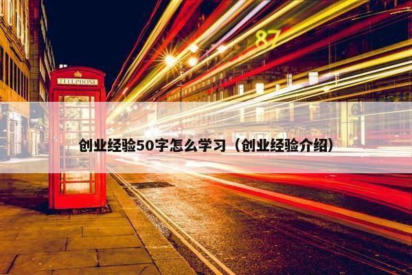 创业经验50字怎么学习（创业经验介绍）