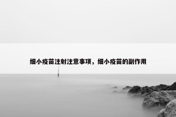 细小疫苗注射注意事项，细小疫苗的副作用