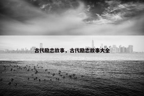 古代励志故事，古代励志故事大全