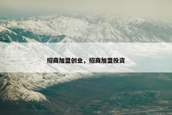 招商加盟创业，招商加盟投资