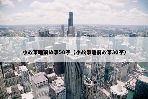 小故事睡前故事50字（小故事睡前故事30字）